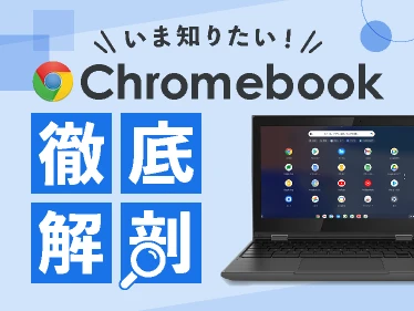 いま知りたい！Chromebook 徹底解剖