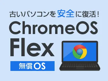 無料で快適なパソコンに生まれ変わる ChromeOS Flex