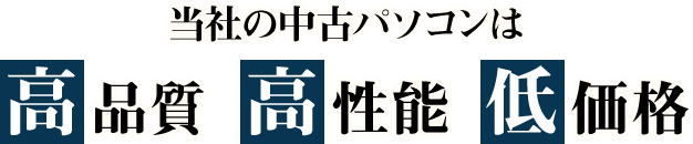 当社の中古パソコンは「高品質」「高性能」「低価格」