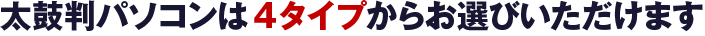 太鼓判パソコンは4タイプからお選びいただけます